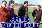 Çetindağ, “Karakterli takımız”