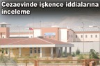 Cezaevinde işkence iddialarına inceleme