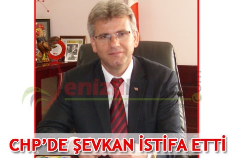 CHP’DE ŞEVKAN İSTİFA ETTİ