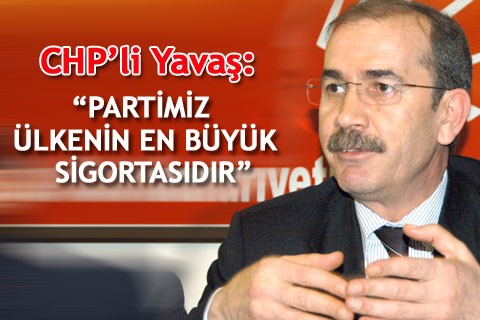CHP’Lİ YAVAŞ: “PARTİMİZ ÜLKENİN EN BÜYÜK SİGORTASIDIR”
