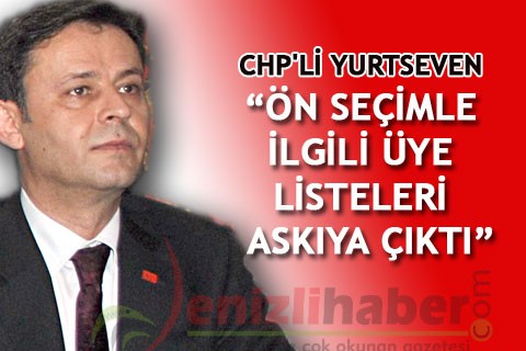CHP’Lİ YURTSEVEN “ÖN SEÇİMLE İLGİLİ ÜYE LİSTELERİ ASKIYA ÇIKTI”