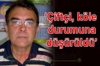 “Çiftçi, köle durumuna düşürüldü”