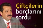 Çiftçilerin borçlarını sordu