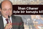 CİHANER ÖYLE BİR KONUŞTU Kİ!