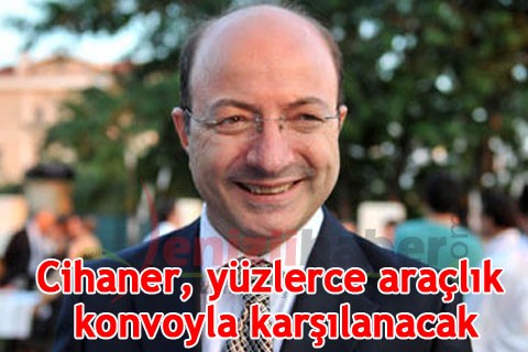 Cihaner, yüzlerce araçlık konvoyla karşılanacak