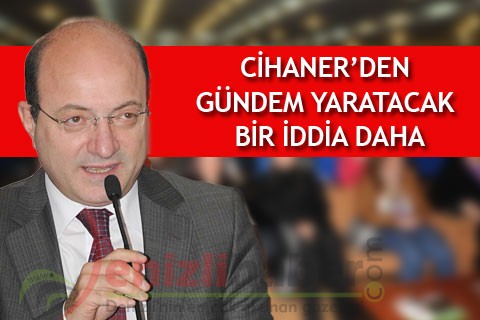 CİHANER’DEN GÜNDEM YARATACAK BİR İDDİA DAHA