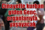 Cinayet kurbanı genç, organlarıyla yaşayacak