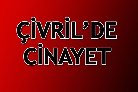 ÇİVRİL’DE CİNAYET