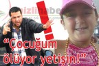 “Çocuğum ölüyor yetişin!”