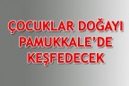 ÇOCUKLAR DOĞAYI PAMUKKALE’DE KEŞFEDECEK