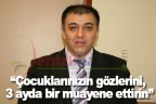 “Çocuklarınızın gözlerini, 3 ayda bir muayene ettirin”