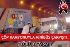 ÇÖP KAMYONUYLA MİNİBÜS ÇARPIŞTI: 1 ÖLÜ 3 YARALI