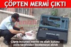 ÇÖPTEN MERMİ ÇIKTI