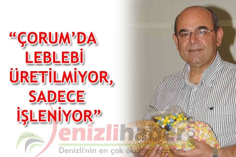 “Çorum’da leblebi üretilmiyor, sadece işleniyor”