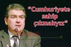 “Cumhuriyete sahip çıkmalıyız”