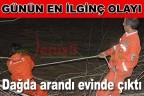 Dağda arandı evinde çıktı