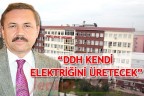 “DDH KENDİ ELEKTRİĞİNİ ÜRETECEK”