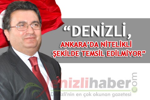 “DENİZLİ, ANKARA’DA NİTELİKLİ ŞEKİLDE TEMSİL EDİLMİYOR”