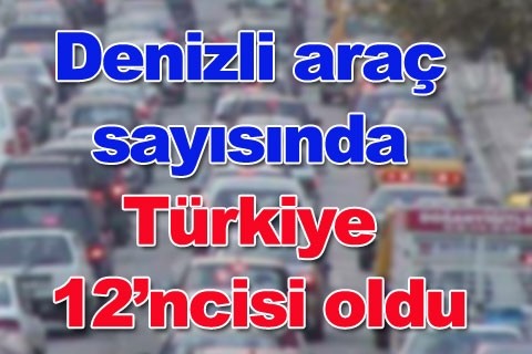 Denizli araç sayısında Türkiye 12’ncisi oldu