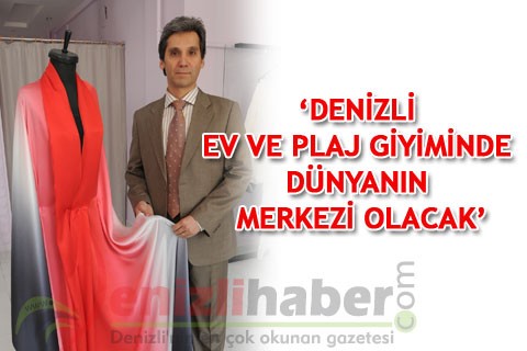 ‘DENİZLİ EV VE PLAJ GİYİMİNDE DÜNYANIN MERKEZİ OLACAK’