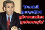 “Denizli gerçeğini görmezden gelemeyiz”