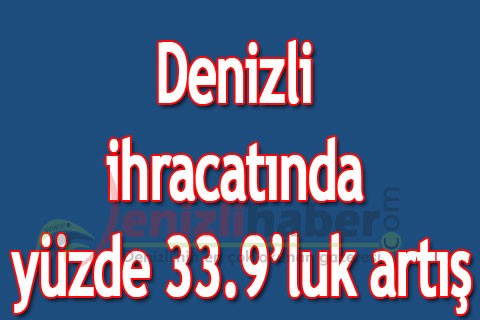 Denizli ihracatında yüzde 33.9’luk artış