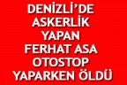 DENİZLİ’DE ASKERLİK YAPAN FERHAT ASA OTOSTOP YAPARKEN ÖLDÜ