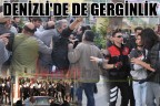 DENİZLİ’DE DE GERGİNLİK