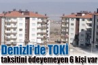 Denizli’de TOKİ taksitini ödeyemeyen 6 kişi var