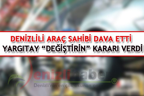 DENİZLİLİ ARAÇ SAHİBİ DAVA ETTİ YARGITAY “DEĞİŞTİRİN” KARARI VERDİ