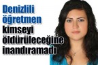 Denizlili öğretmen kimseyi öldürüleceğine inandıramadı