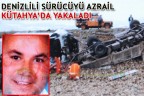 DENİZLİLİ SÜRÜCÜYÜ AZRAİL KÜTAHYA’DA YAKALADI