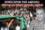 DENİZLİSPOR ESKİ AMİGOSU GÖZYAŞLARI İÇİNDE TOPRAĞA VERİLDİ
