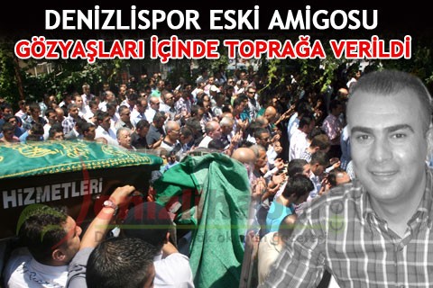 DENİZLİSPOR ESKİ AMİGOSU GÖZYAŞLARI İÇİNDE TOPRAĞA VERİLDİ