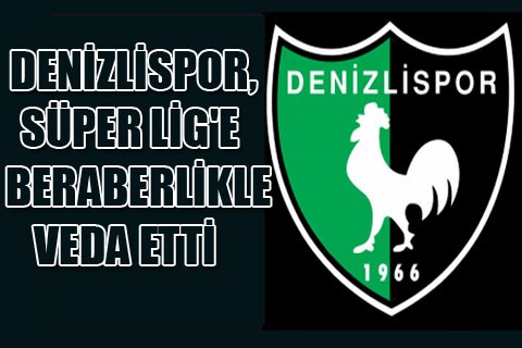 DENİZLİSPOR, SÜPER LİG’E BERABERLİKLE VEDA ETTİ