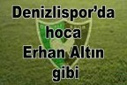 Denizlispor’da hoca Erhan Altın gibi