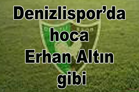 Denizlispor’da hoca Erhan Altın gibi