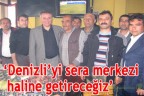 Denizli’yi sera merkezi yapacağız