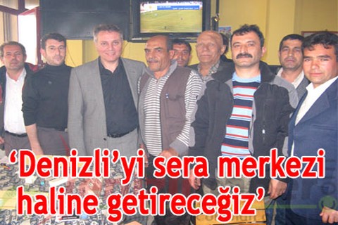 Denizli’yi sera merkezi yapacağız