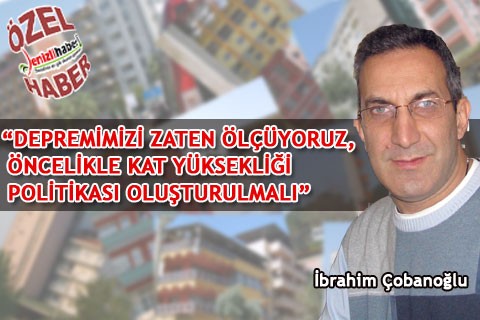 “DEPREMİMİZİ ZATEN ÖLÇÜYORUZ, ÖNCELİKLE KAT YÜKSEKLİĞİ POLİTİKASI OLUŞTURULMALI”