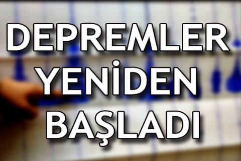 Depremler yeniden başladı