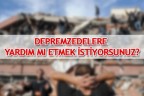 DEPREMZEDELERE YARDIM MI ETMEK İSTİYORSUNUZ?
