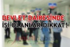 DEVLET DAİRESİNDE İŞİ OLANLAR DİKKAT!