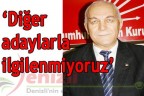 “Diğer adaylarla ilgilenmiyoruz”
