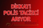 DİKKAT! POLİS TACİZCİ ARIYOR