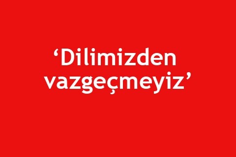 “Dilimizden vazgeçmeyiz”
