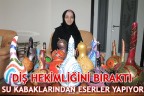 DİŞ HEKİMLİĞİNİ BIRAKTI SU KABAKLARINDAN ESERLER YAPIYOR