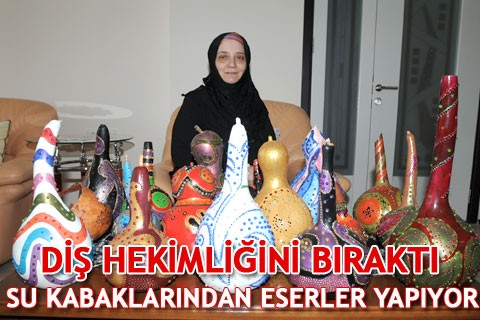 DİŞ HEKİMLİĞİNİ BIRAKTI SU KABAKLARINDAN ESERLER YAPIYOR