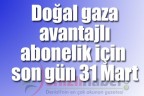 Doğal gaza avantajlı abonelik için son gün 31 Mart