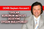 “DOLAR KURUNUN MEVCUT DÜZEYİNİ UYGUN BULUYORUZ
